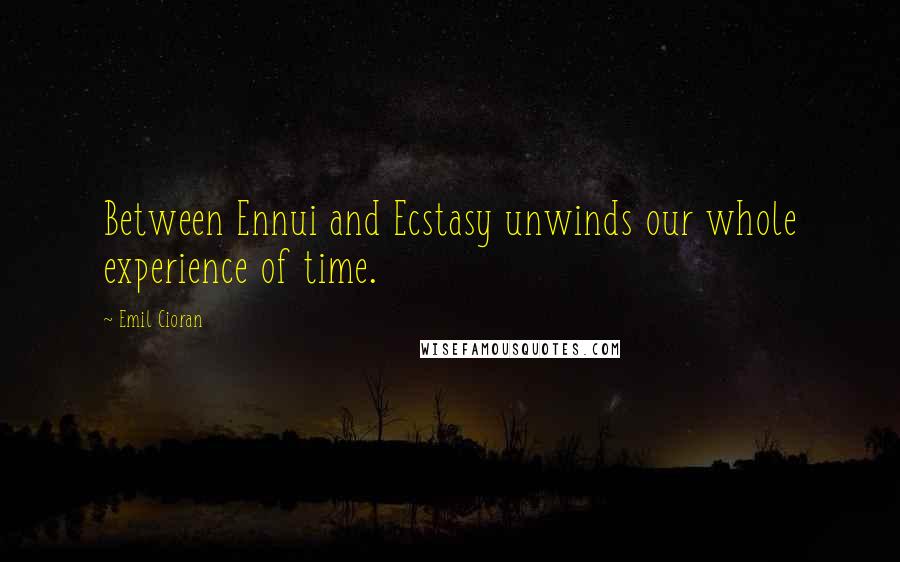 Emil Cioran Quotes: Between Ennui and Ecstasy unwinds our whole experience of time.