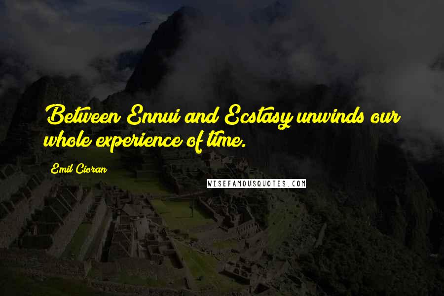 Emil Cioran Quotes: Between Ennui and Ecstasy unwinds our whole experience of time.