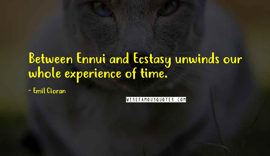 Emil Cioran Quotes: Between Ennui and Ecstasy unwinds our whole experience of time.