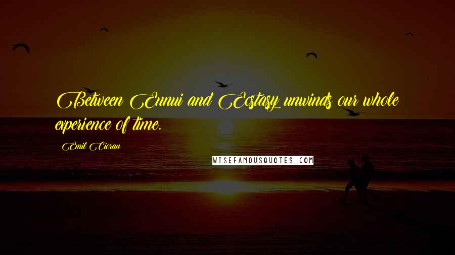 Emil Cioran Quotes: Between Ennui and Ecstasy unwinds our whole experience of time.