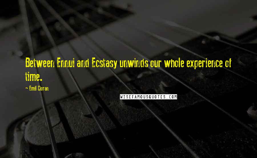 Emil Cioran Quotes: Between Ennui and Ecstasy unwinds our whole experience of time.