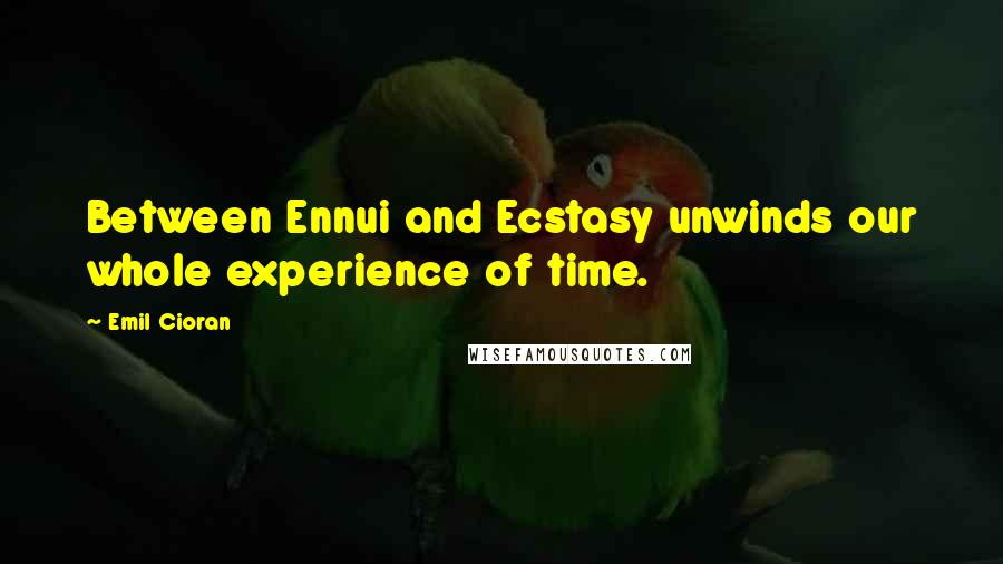 Emil Cioran Quotes: Between Ennui and Ecstasy unwinds our whole experience of time.