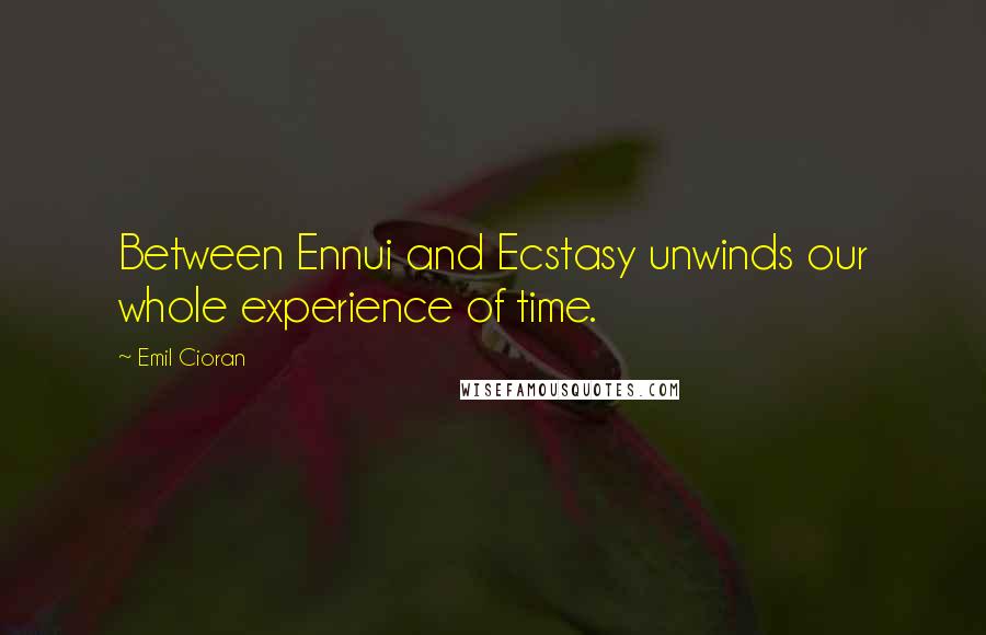 Emil Cioran Quotes: Between Ennui and Ecstasy unwinds our whole experience of time.