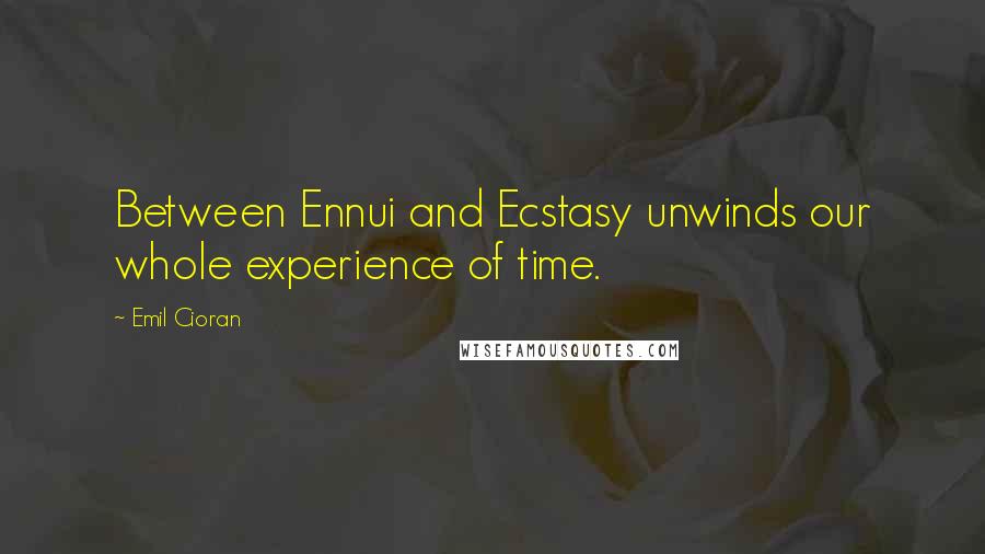 Emil Cioran Quotes: Between Ennui and Ecstasy unwinds our whole experience of time.