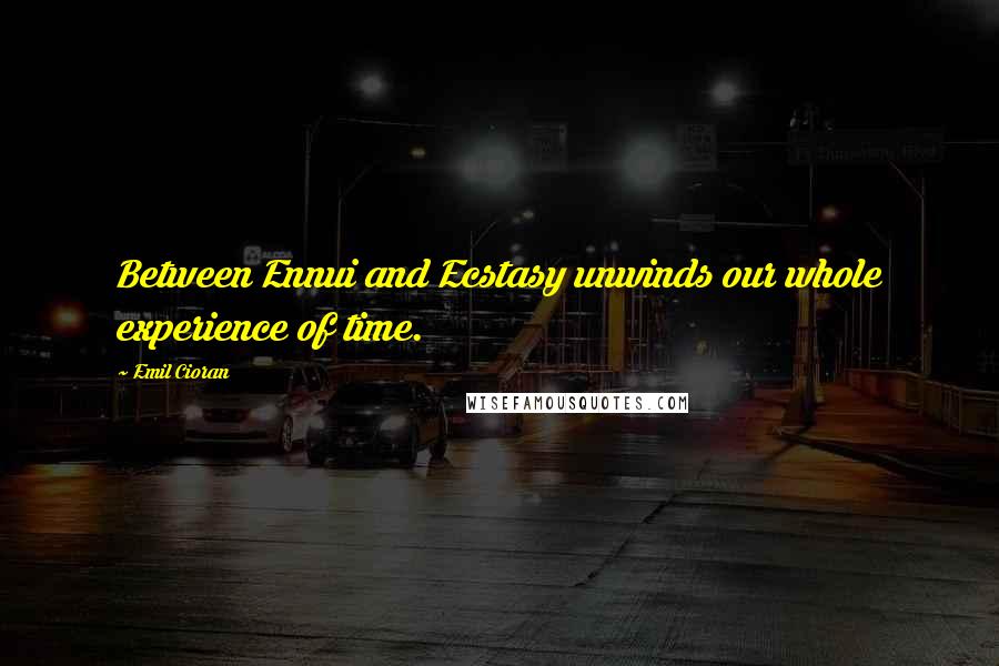 Emil Cioran Quotes: Between Ennui and Ecstasy unwinds our whole experience of time.