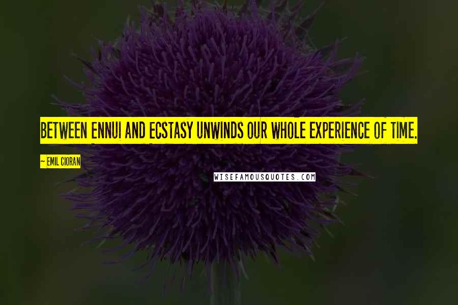 Emil Cioran Quotes: Between Ennui and Ecstasy unwinds our whole experience of time.