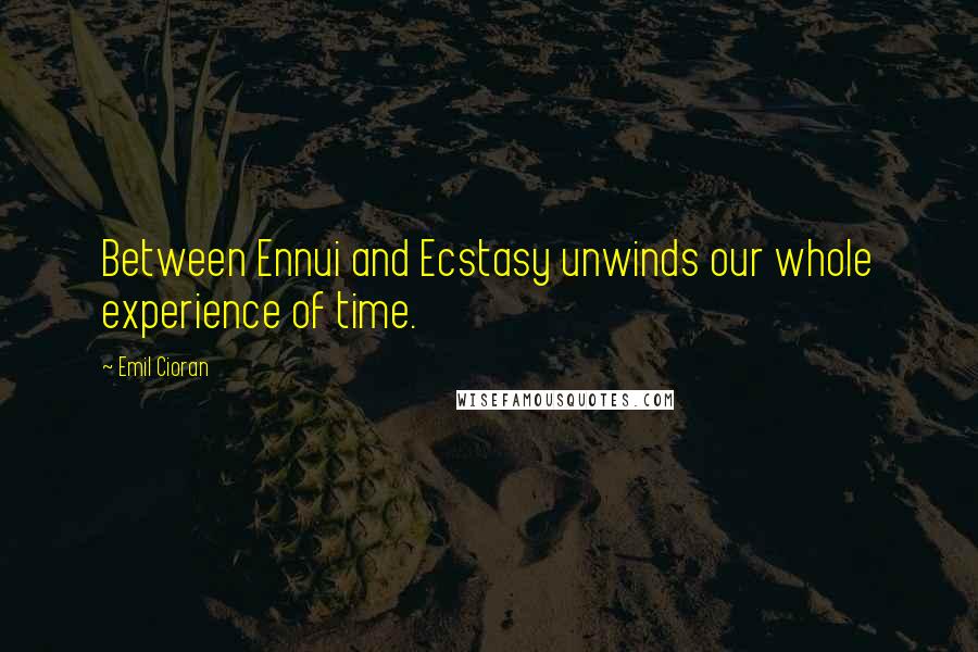 Emil Cioran Quotes: Between Ennui and Ecstasy unwinds our whole experience of time.