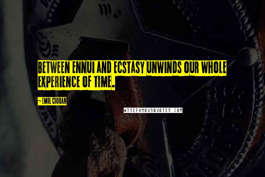 Emil Cioran Quotes: Between Ennui and Ecstasy unwinds our whole experience of time.