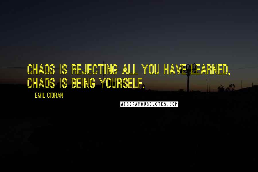 Emil Cioran Quotes: Chaos is rejecting all you have learned, Chaos is being yourself.