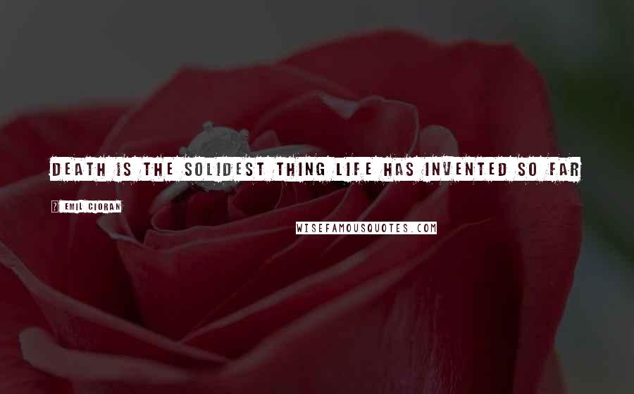 Emil Cioran Quotes: Death is the solidest thing life has invented so far