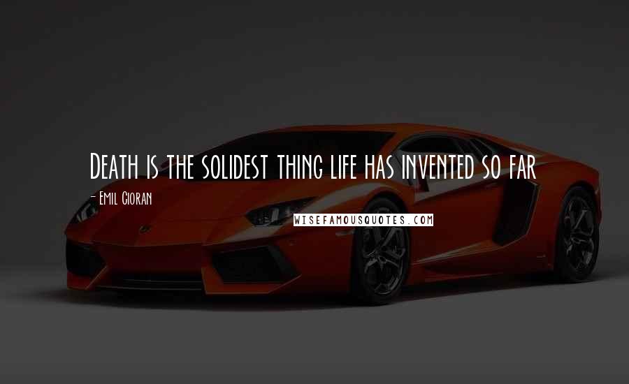 Emil Cioran Quotes: Death is the solidest thing life has invented so far