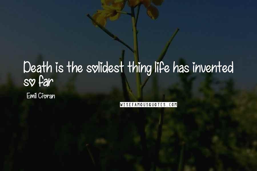 Emil Cioran Quotes: Death is the solidest thing life has invented so far