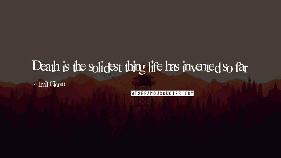 Emil Cioran Quotes: Death is the solidest thing life has invented so far
