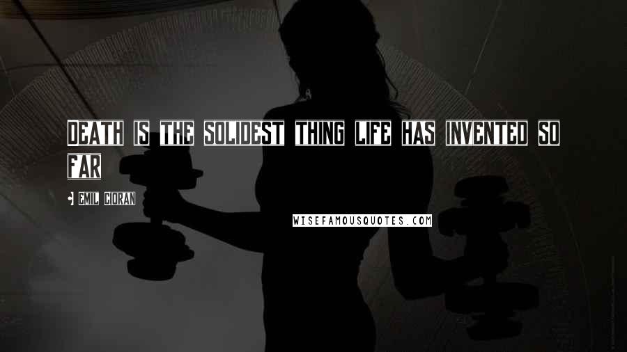 Emil Cioran Quotes: Death is the solidest thing life has invented so far