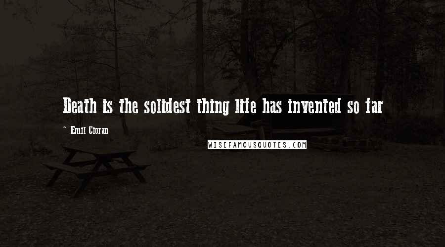 Emil Cioran Quotes: Death is the solidest thing life has invented so far