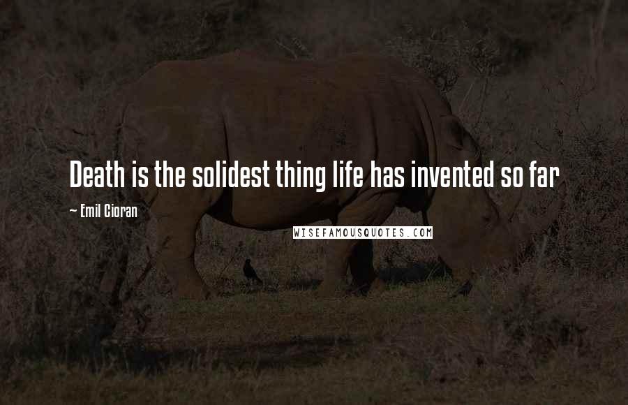 Emil Cioran Quotes: Death is the solidest thing life has invented so far