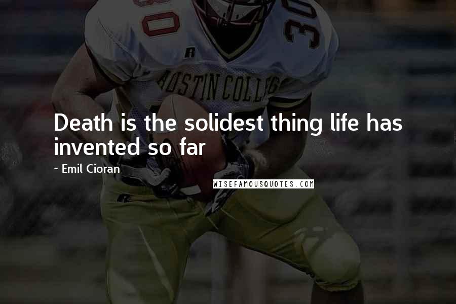 Emil Cioran Quotes: Death is the solidest thing life has invented so far