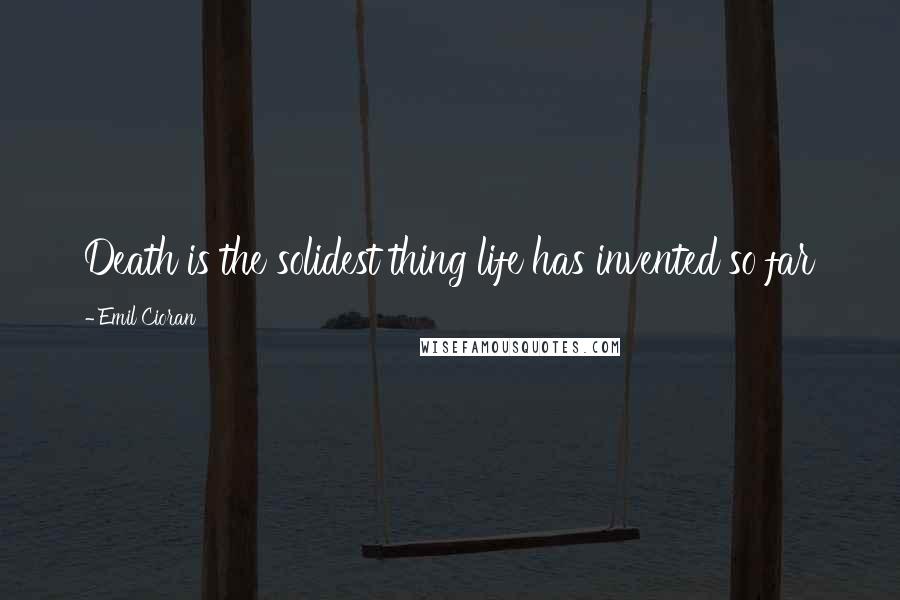 Emil Cioran Quotes: Death is the solidest thing life has invented so far