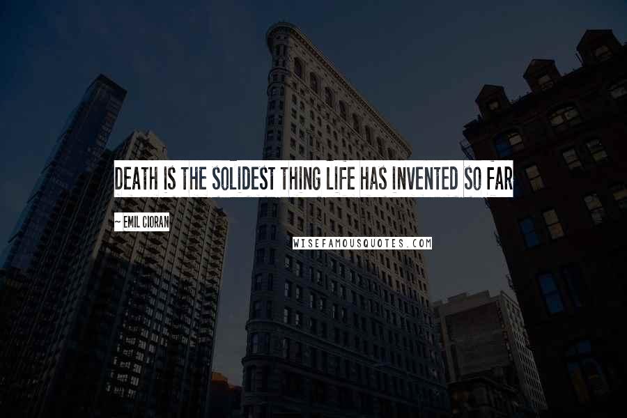 Emil Cioran Quotes: Death is the solidest thing life has invented so far
