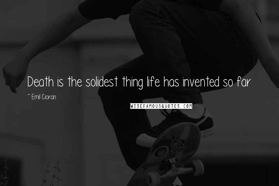 Emil Cioran Quotes: Death is the solidest thing life has invented so far
