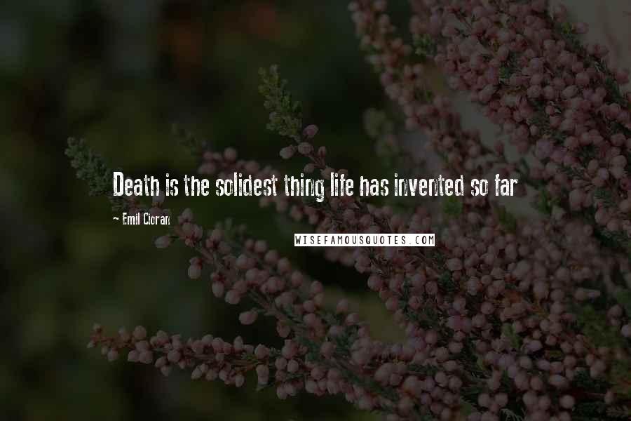 Emil Cioran Quotes: Death is the solidest thing life has invented so far