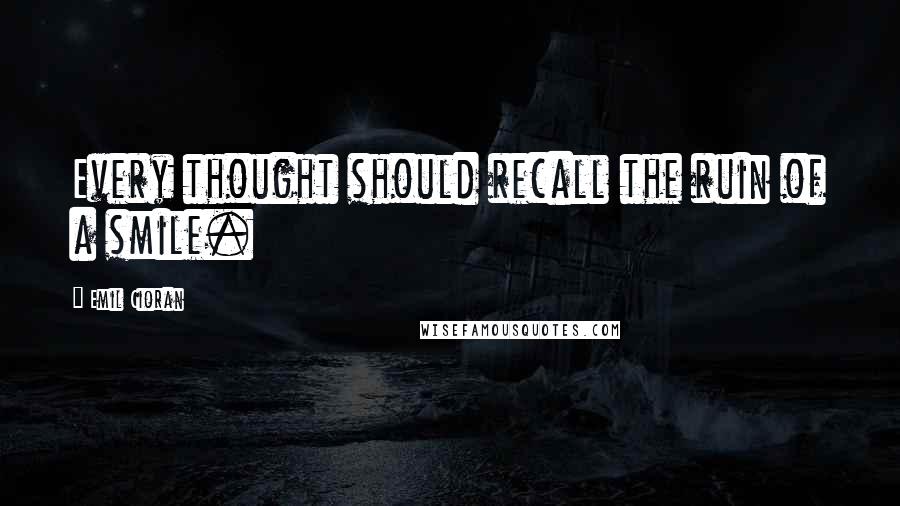 Emil Cioran Quotes: Every thought should recall the ruin of a smile.
