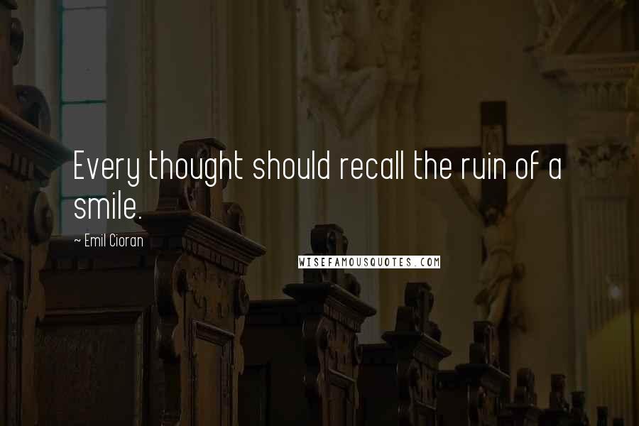 Emil Cioran Quotes: Every thought should recall the ruin of a smile.