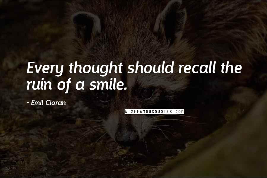 Emil Cioran Quotes: Every thought should recall the ruin of a smile.