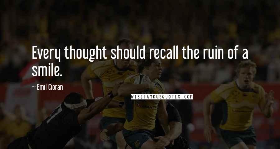 Emil Cioran Quotes: Every thought should recall the ruin of a smile.
