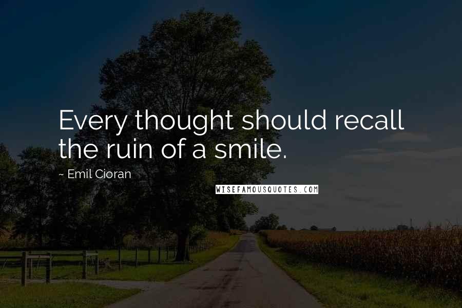 Emil Cioran Quotes: Every thought should recall the ruin of a smile.