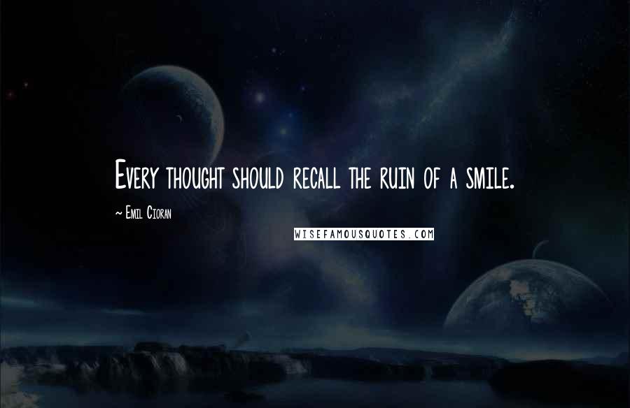 Emil Cioran Quotes: Every thought should recall the ruin of a smile.