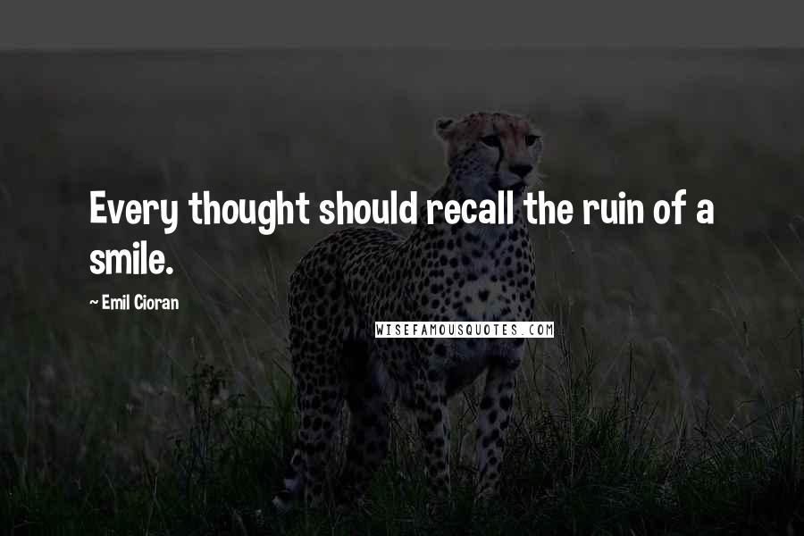 Emil Cioran Quotes: Every thought should recall the ruin of a smile.