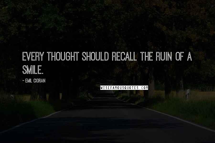 Emil Cioran Quotes: Every thought should recall the ruin of a smile.