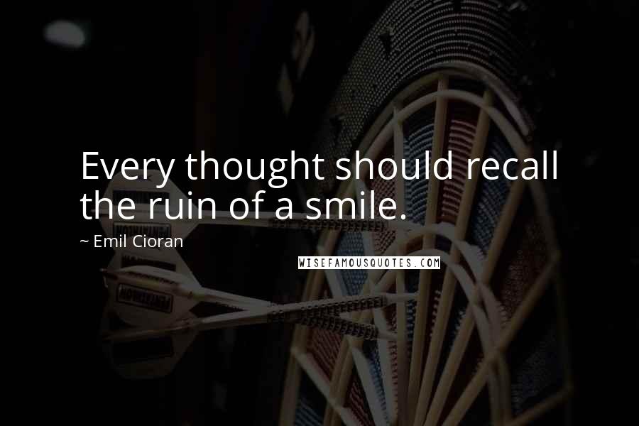 Emil Cioran Quotes: Every thought should recall the ruin of a smile.