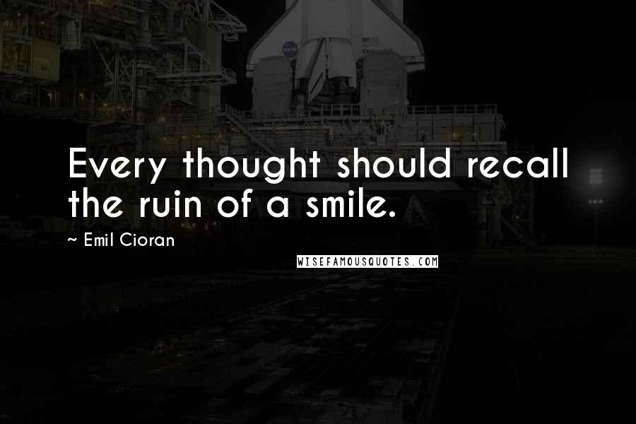 Emil Cioran Quotes: Every thought should recall the ruin of a smile.