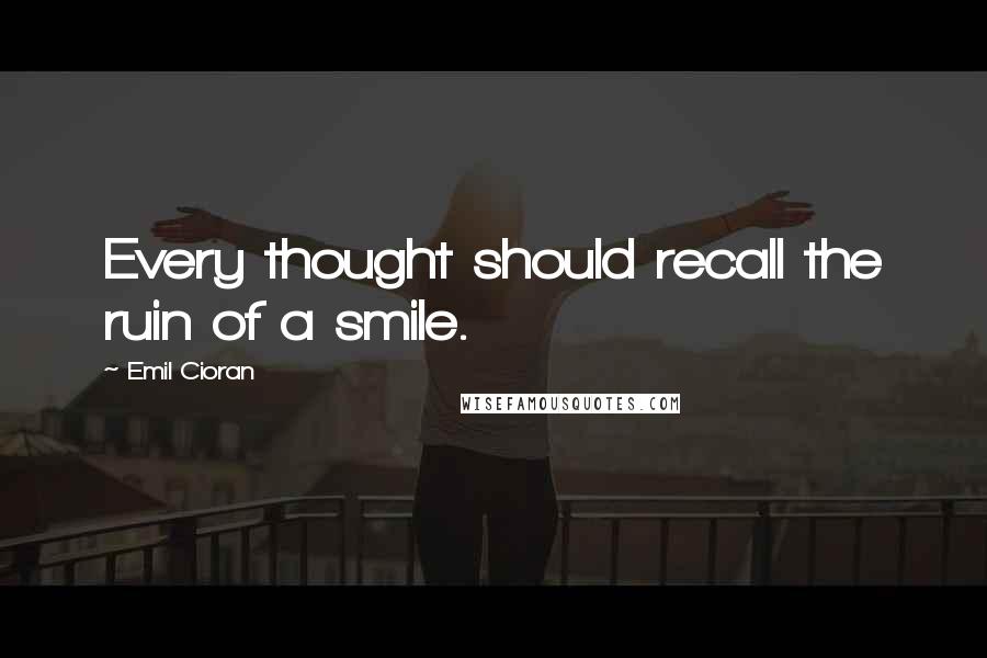 Emil Cioran Quotes: Every thought should recall the ruin of a smile.