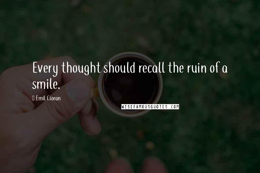 Emil Cioran Quotes: Every thought should recall the ruin of a smile.