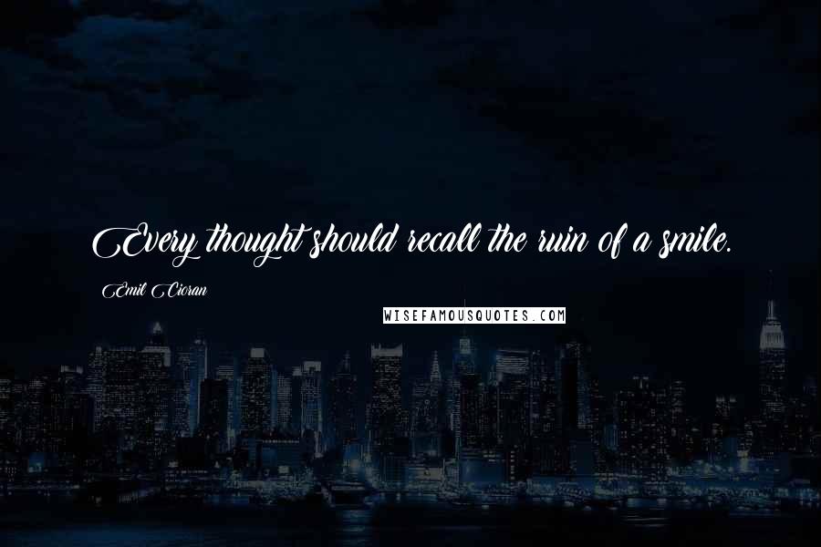 Emil Cioran Quotes: Every thought should recall the ruin of a smile.