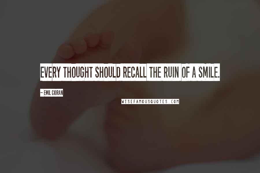 Emil Cioran Quotes: Every thought should recall the ruin of a smile.
