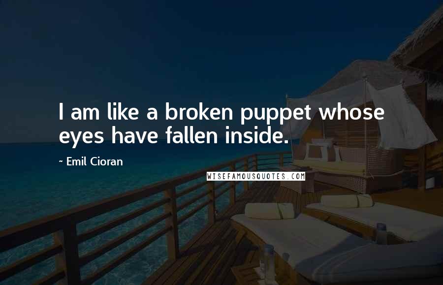 Emil Cioran Quotes: I am like a broken puppet whose eyes have fallen inside.