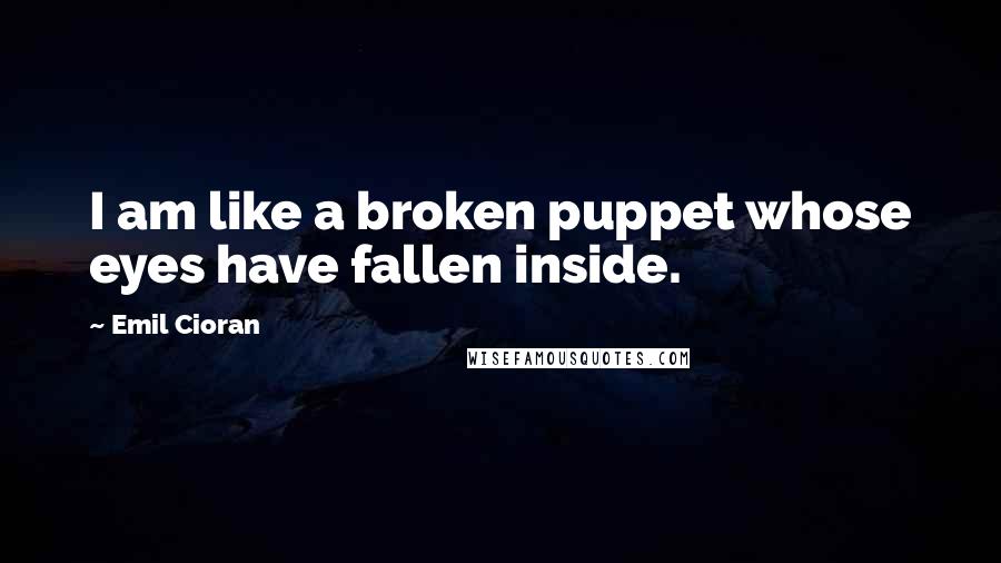 Emil Cioran Quotes: I am like a broken puppet whose eyes have fallen inside.