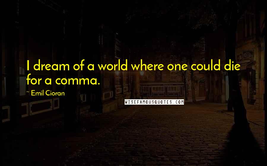 Emil Cioran Quotes: I dream of a world where one could die for a comma.