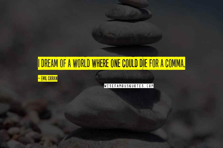 Emil Cioran Quotes: I dream of a world where one could die for a comma.