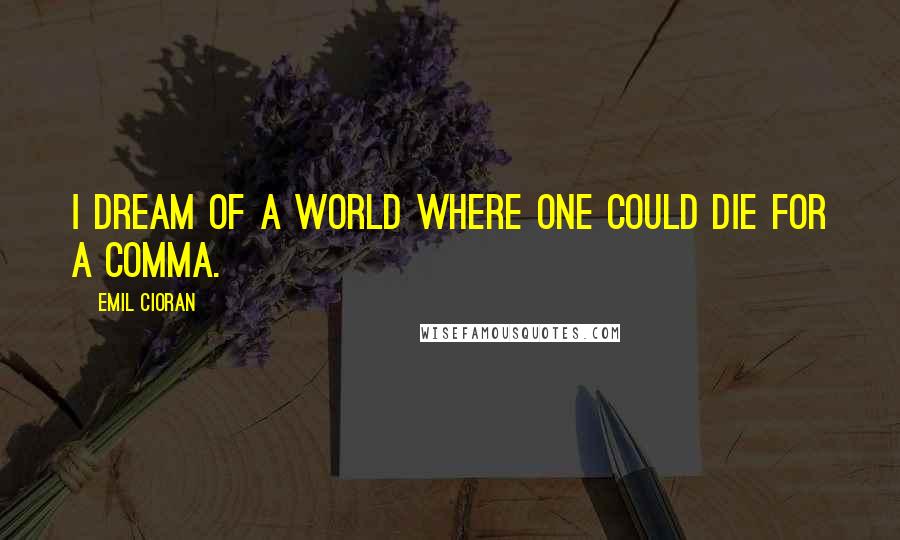 Emil Cioran Quotes: I dream of a world where one could die for a comma.