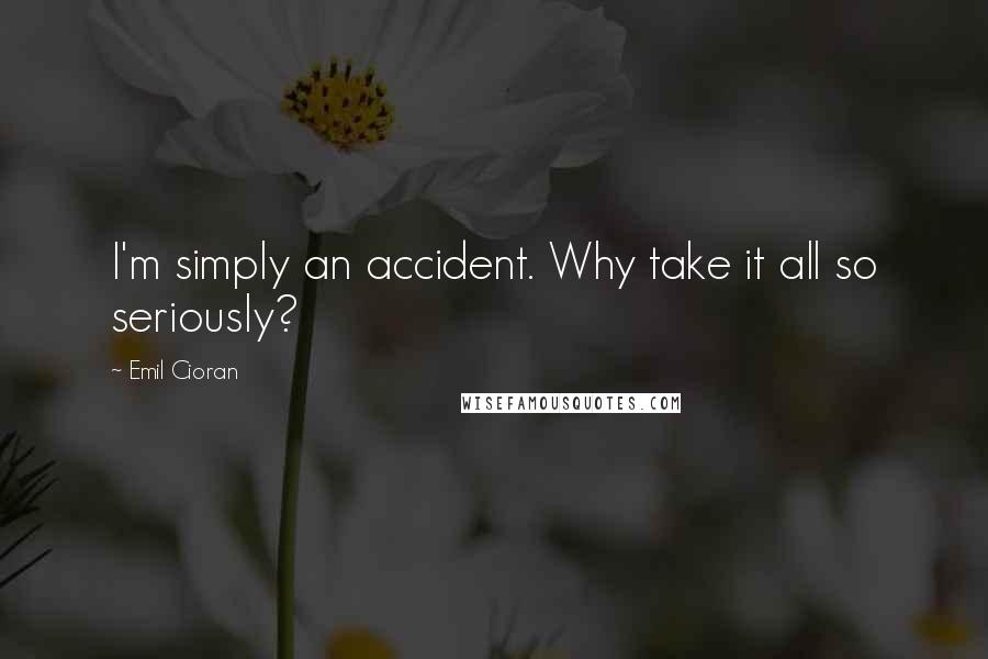 Emil Cioran Quotes: I'm simply an accident. Why take it all so seriously?