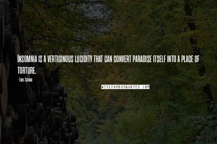 Emil Cioran Quotes: Insomnia is a vertiginous lucidity that can convert paradise itself into a place of torture.