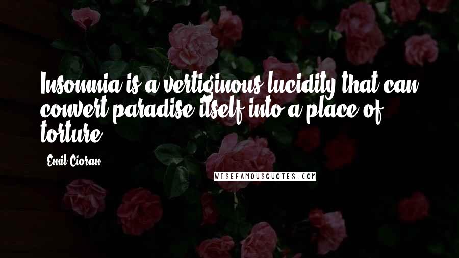 Emil Cioran Quotes: Insomnia is a vertiginous lucidity that can convert paradise itself into a place of torture.