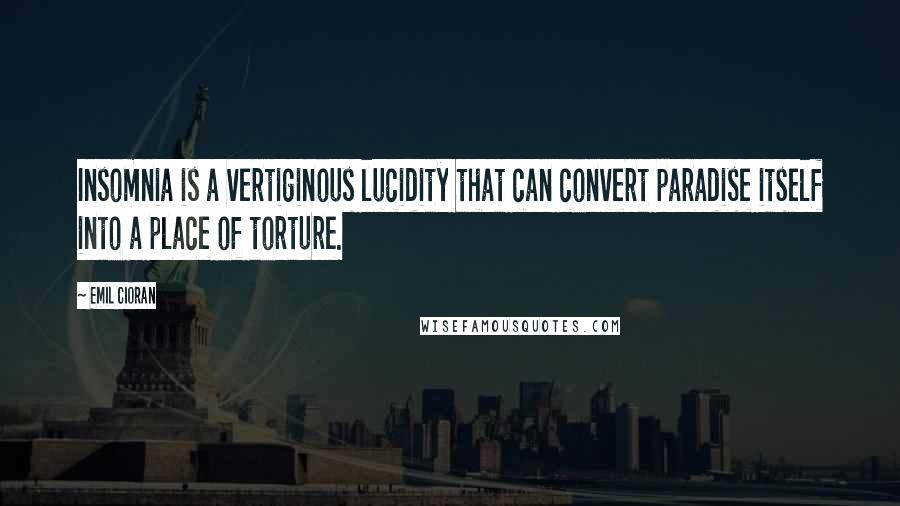 Emil Cioran Quotes: Insomnia is a vertiginous lucidity that can convert paradise itself into a place of torture.