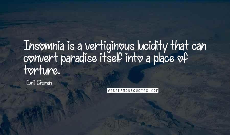 Emil Cioran Quotes: Insomnia is a vertiginous lucidity that can convert paradise itself into a place of torture.