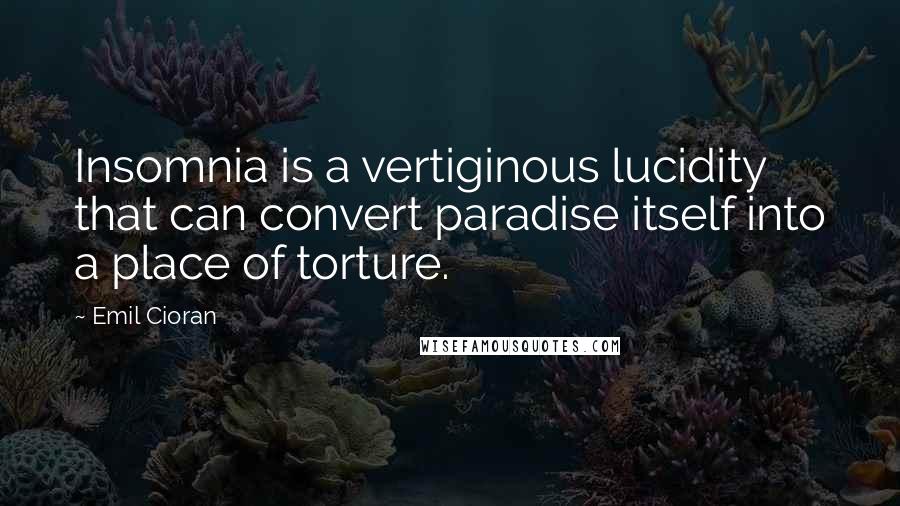 Emil Cioran Quotes: Insomnia is a vertiginous lucidity that can convert paradise itself into a place of torture.